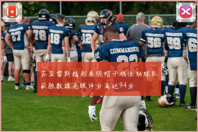 苏亚雷斯精彩表现帽子戏法助球队获胜数据亮眼评分高达94分
