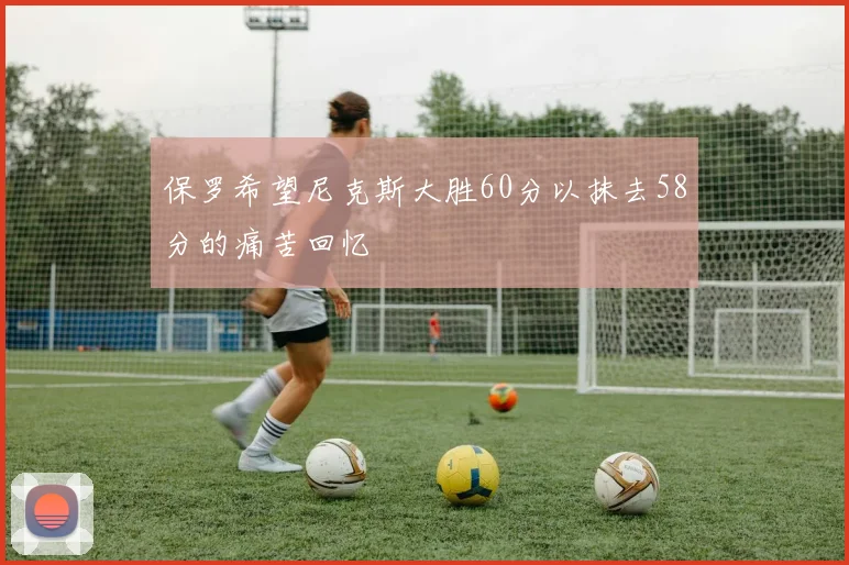 保罗希望尼克斯大胜60分以抹去58分的痛苦回忆