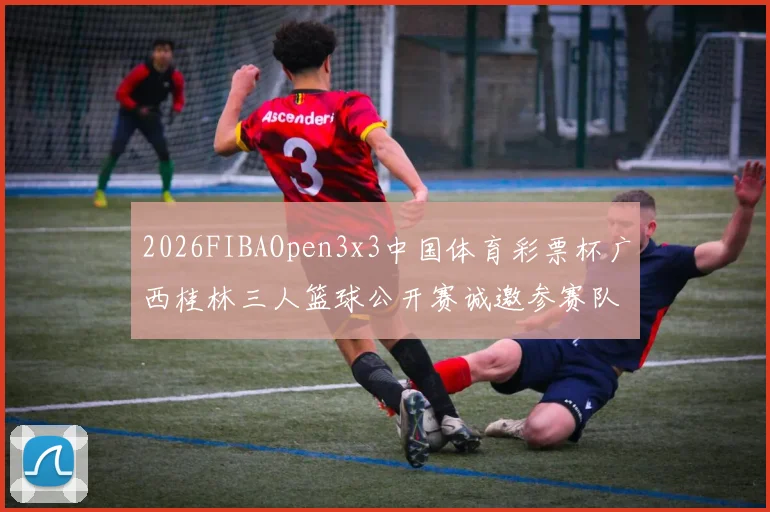 2026FIBAOpen3x3中国体育彩票杯广西桂林三人篮球公开赛诚邀参赛队伍报名