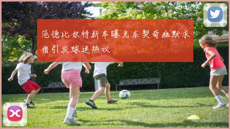范德比尔特新车曝光东契奇幽默求借引发球迷热议