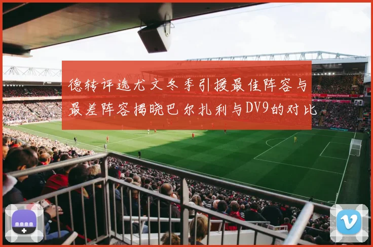 德转评选尤文冬季引援最佳阵容与最差阵容揭晓巴尔扎利与DV9的对比分析