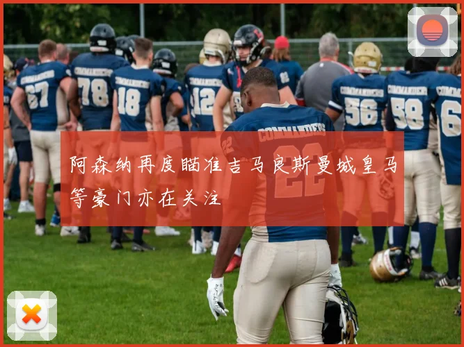 阿森纳再度瞄准吉马良斯曼城皇马等豪门亦在关注
