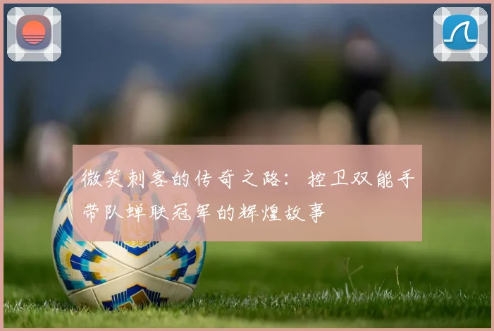 微笑刺客的传奇之路：控卫双能手带队蝉联冠军的辉煌故事