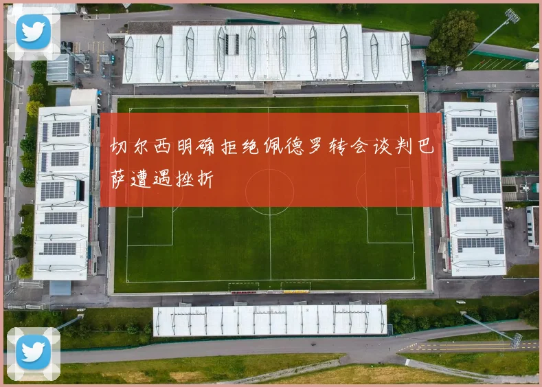 切尔西明确拒绝佩德罗转会谈判巴萨遭遇挫折