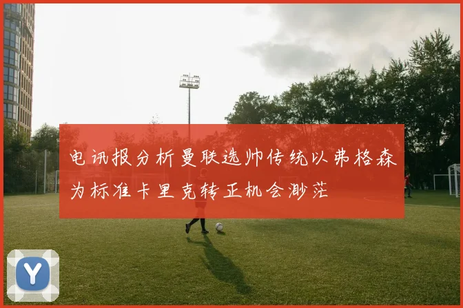 电讯报分析曼联选帅传统以弗格森为标准卡里克转正机会渺茫