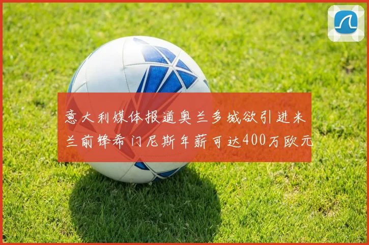 意大利媒体报道奥兰多城欲引进米兰前锋希门尼斯年薪可达400万欧元